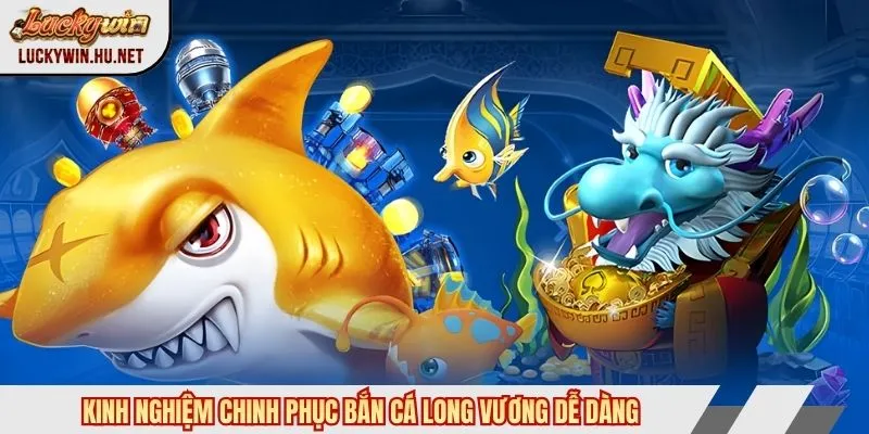 Kinh nghiệm chinh phục bắn cá Long Vương dễ dàng