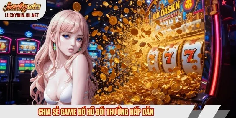 Chia sẻ game nổ hũ đổi thưởng hấp dẫn