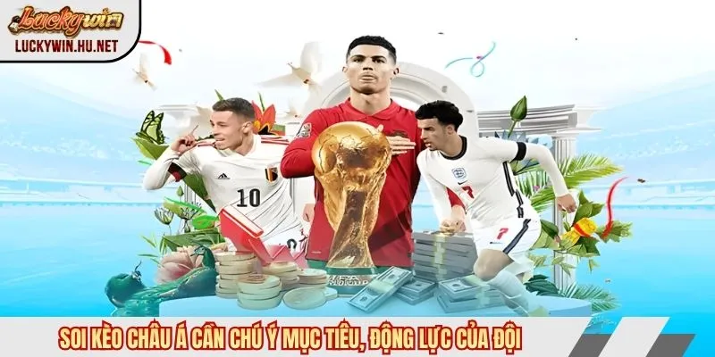 Soi kèo châu Á cần chú ý mục tiêu, động lực của đội